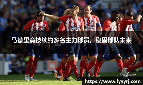 马德里竞技续约多名主力球员，稳固球队未来