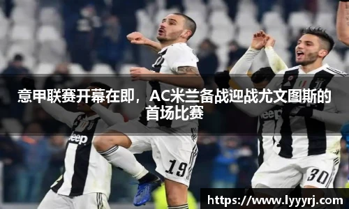 意甲联赛开幕在即，AC米兰备战迎战尤文图斯的首场比赛