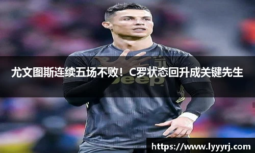 尤文图斯连续五场不败！C罗状态回升成关键先生