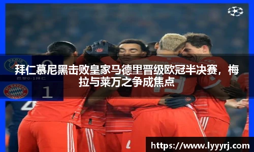 拜仁慕尼黑击败皇家马德里晋级欧冠半决赛，梅拉与莱万之争成焦点