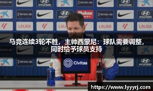 马竞连续3轮不胜，主帅西蒙尼：球队需要调整，同时给予球员支持