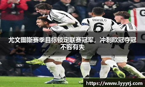 尤文图斯赛季目标锁定联赛冠军，冲刺欧冠夺冠不容有失