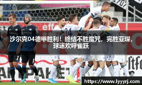 沙尔克04德甲胜利！终结不胜魔咒，完胜亚琛，球迷欢呼雀跃