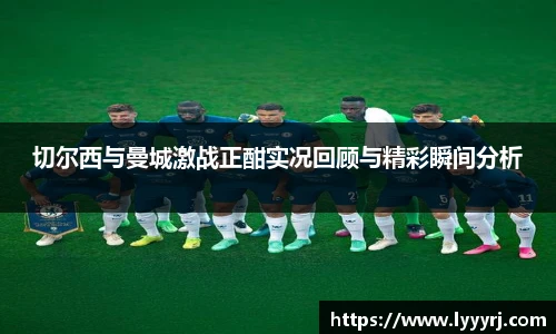 切尔西与曼城激战正酣实况回顾与精彩瞬间分析