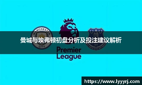 曼城与埃弗顿初盘分析及投注建议解析