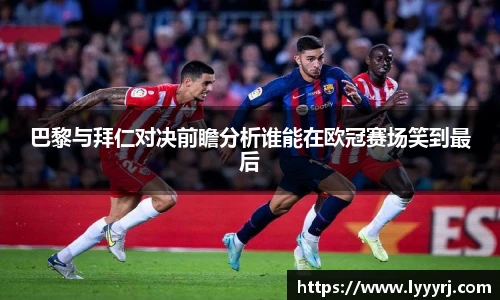 巴黎与拜仁对决前瞻分析谁能在欧冠赛场笑到最后