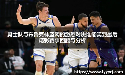 勇士队与布鲁克林篮网的激烈对决谁能笑到最后精彩赛事回顾与分析