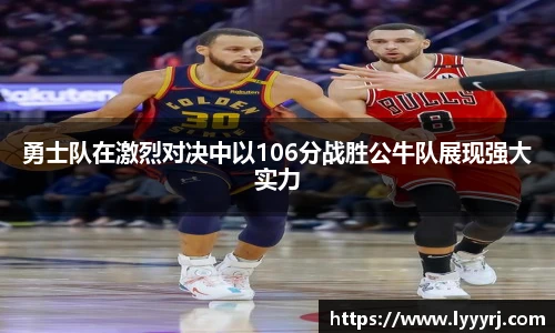 勇士队在激烈对决中以106分战胜公牛队展现强大实力