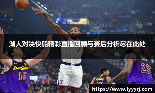 湖人对决快船精彩直播回顾与赛后分析尽在此处