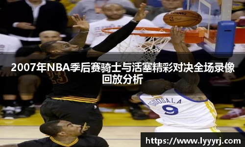 2007年NBA季后赛骑士与活塞精彩对决全场录像回放分析