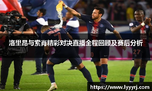 洛里昂与索肖精彩对决直播全程回顾及赛后分析
